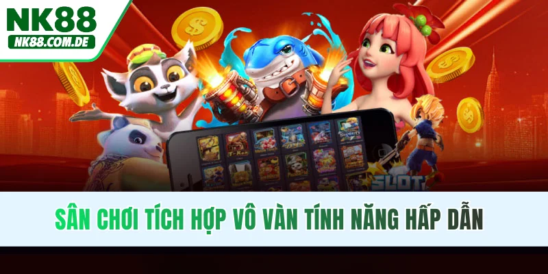 Sân chơi tích hợp vô vàn tính năng hấp dẫn