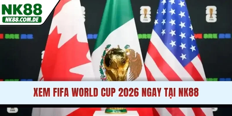 Xem FIFA World Cup 2026 ngay tại NK88